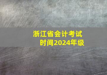 浙江省会计考试时间2024年级