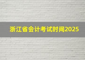 浙江省会计考试时间2025