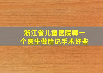 浙江省儿童医院哪一个医生做胎记手术好些