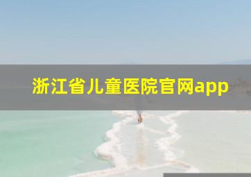 浙江省儿童医院官网app