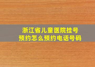 浙江省儿童医院挂号预约怎么预约电话号码