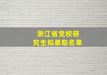 浙江省党校研究生拟录取名单