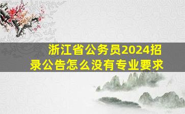 浙江省公务员2024招录公告怎么没有专业要求