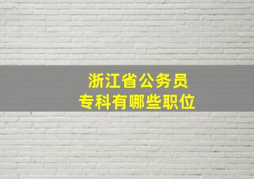 浙江省公务员专科有哪些职位