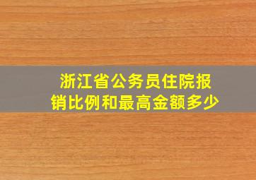 浙江省公务员住院报销比例和最高金额多少