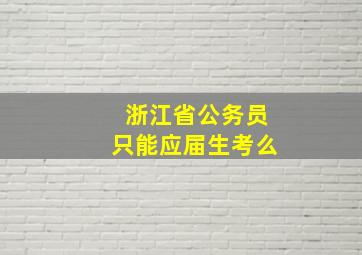 浙江省公务员只能应届生考么