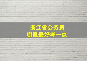 浙江省公务员哪里最好考一点