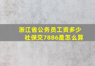 浙江省公务员工资多少社保交7886是怎么算