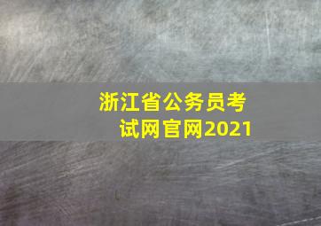 浙江省公务员考试网官网2021