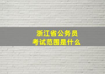 浙江省公务员考试范围是什么