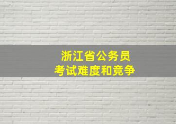 浙江省公务员考试难度和竞争