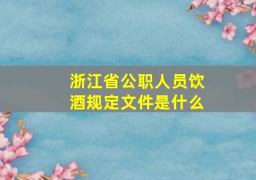 浙江省公职人员饮酒规定文件是什么