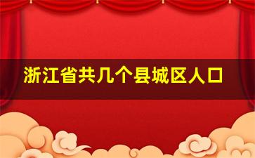 浙江省共几个县城区人口