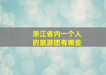 浙江省内一个人的旅游团有哪些