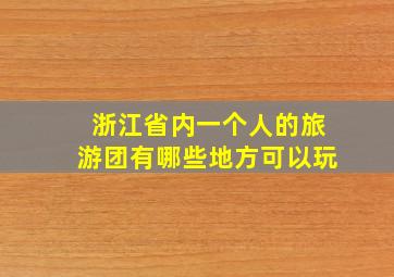 浙江省内一个人的旅游团有哪些地方可以玩