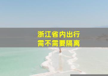 浙江省内出行需不需要隔离