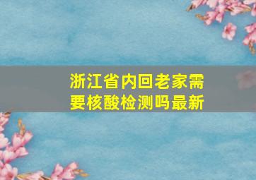 浙江省内回老家需要核酸检测吗最新