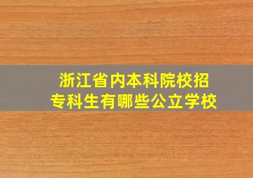 浙江省内本科院校招专科生有哪些公立学校