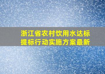 浙江省农村饮用水达标提标行动实施方案最新