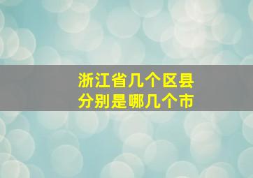 浙江省几个区县分别是哪几个市