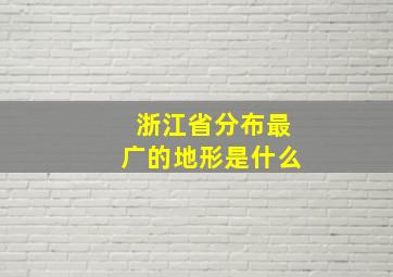 浙江省分布最广的地形是什么