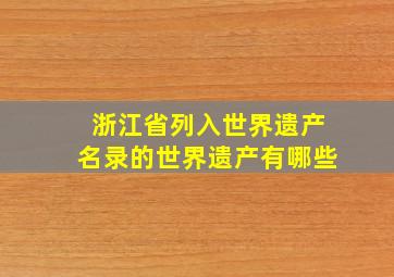 浙江省列入世界遗产名录的世界遗产有哪些