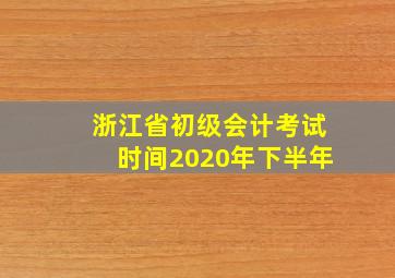 浙江省初级会计考试时间2020年下半年