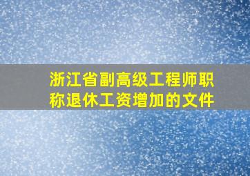 浙江省副高级工程师职称退休工资增加的文件