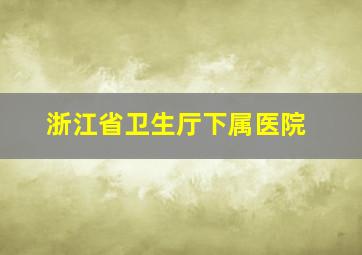 浙江省卫生厅下属医院