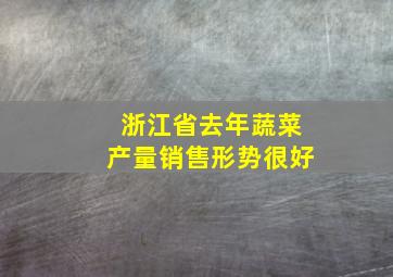 浙江省去年蔬菜产量销售形势很好