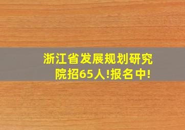 浙江省发展规划研究院招65人!报名中!