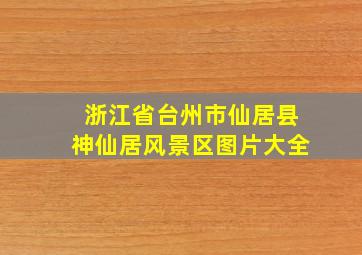 浙江省台州市仙居县神仙居风景区图片大全