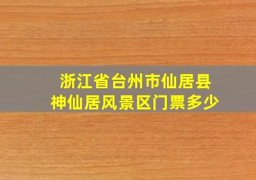 浙江省台州市仙居县神仙居风景区门票多少