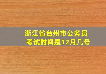 浙江省台州市公务员考试时间是12月几号