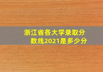 浙江省各大学录取分数线2021是多少分