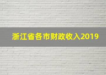 浙江省各市财政收入2019