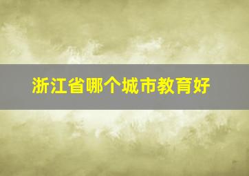 浙江省哪个城市教育好