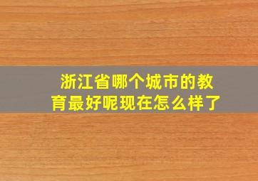 浙江省哪个城市的教育最好呢现在怎么样了