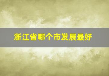 浙江省哪个市发展最好