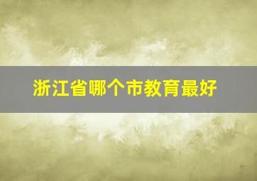 浙江省哪个市教育最好