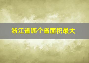 浙江省哪个省面积最大