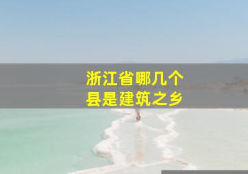 浙江省哪几个县是建筑之乡