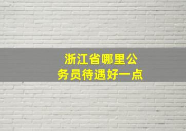 浙江省哪里公务员待遇好一点