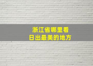 浙江省哪里看日出最美的地方