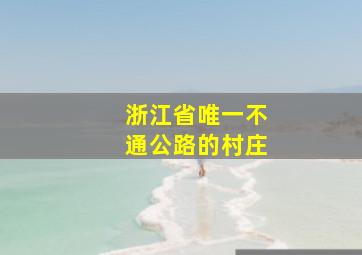 浙江省唯一不通公路的村庄