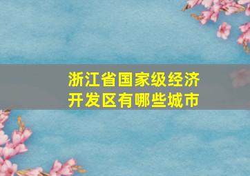 浙江省国家级经济开发区有哪些城市