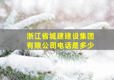 浙江省城建建设集团有限公司电话是多少