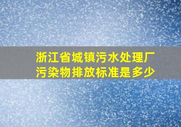 浙江省城镇污水处理厂污染物排放标准是多少