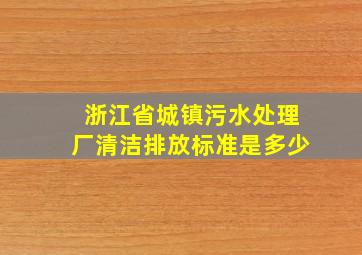 浙江省城镇污水处理厂清洁排放标准是多少