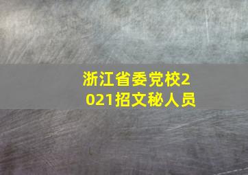 浙江省委党校2021招文秘人员